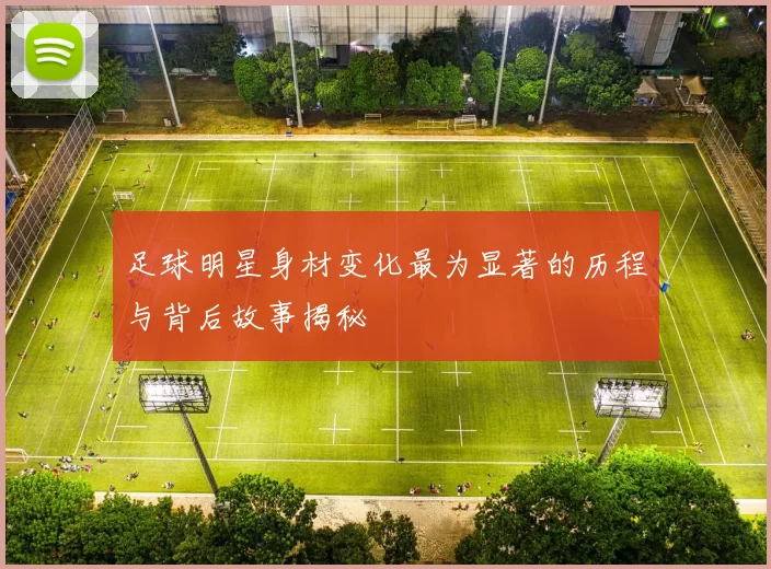 足球明星身材变化最为显著的历程与背后故事揭秘