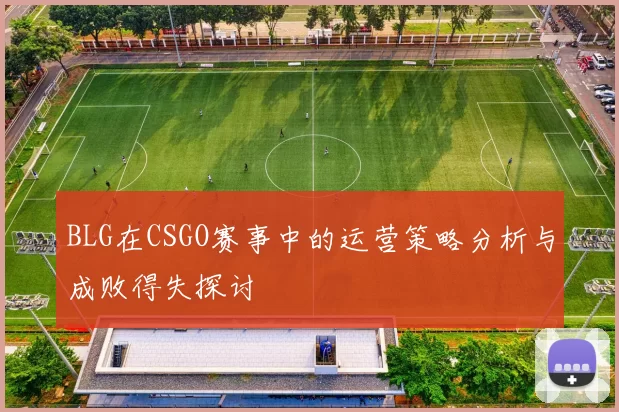 BLG在CSGO赛事中的运营策略分析与成败得失探讨