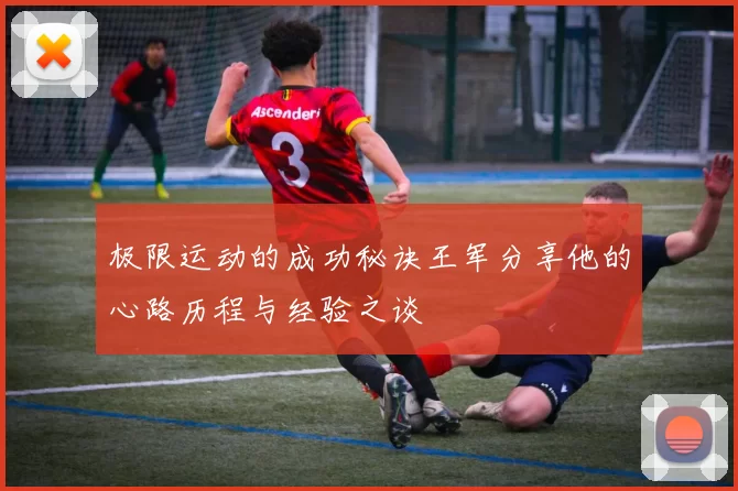 极限运动的成功秘诀王军分享他的心路历程与经验之谈