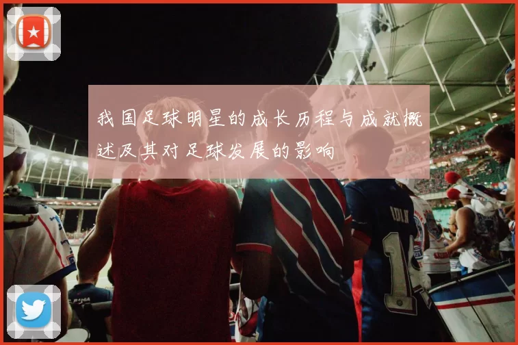 我国足球明星的成长历程与成就概述及其对足球发展的影响