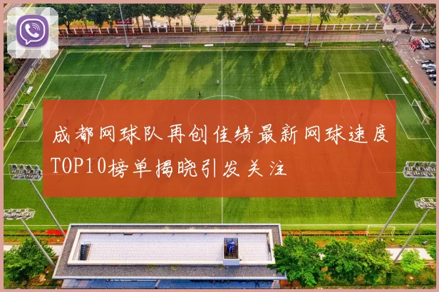 成都网球队再创佳绩最新网球速度TOP10榜单揭晓引发关注