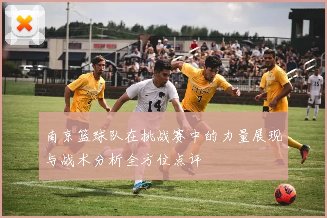 南京篮球队在挑战赛中的力量展现与战术分析全方位点评