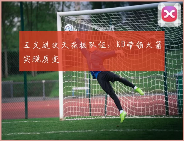 五支进攻天花板队伍，KD带领火箭实现质变