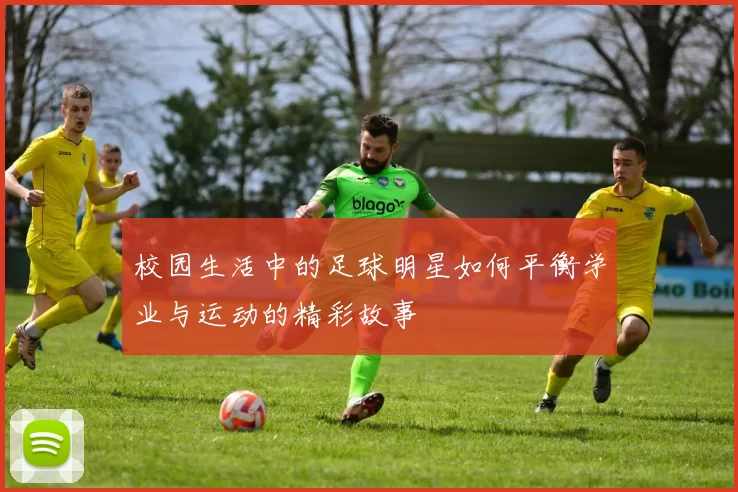 校园生活中的足球明星如何平衡学业与运动的精彩故事