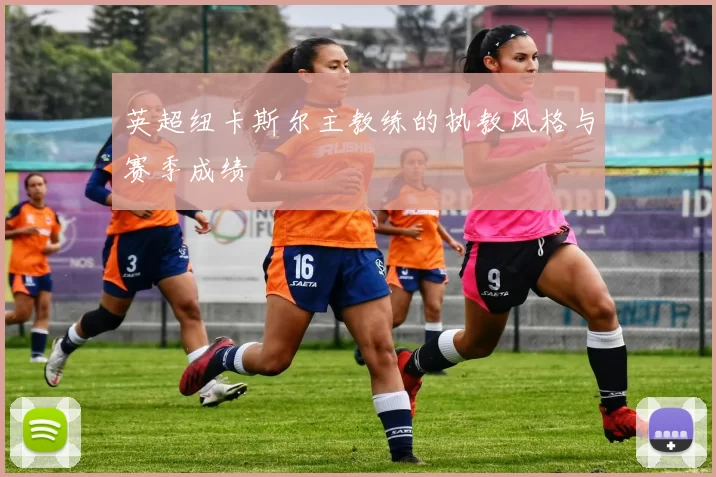 英超纽卡斯尔主教练的执教风格与赛季成绩