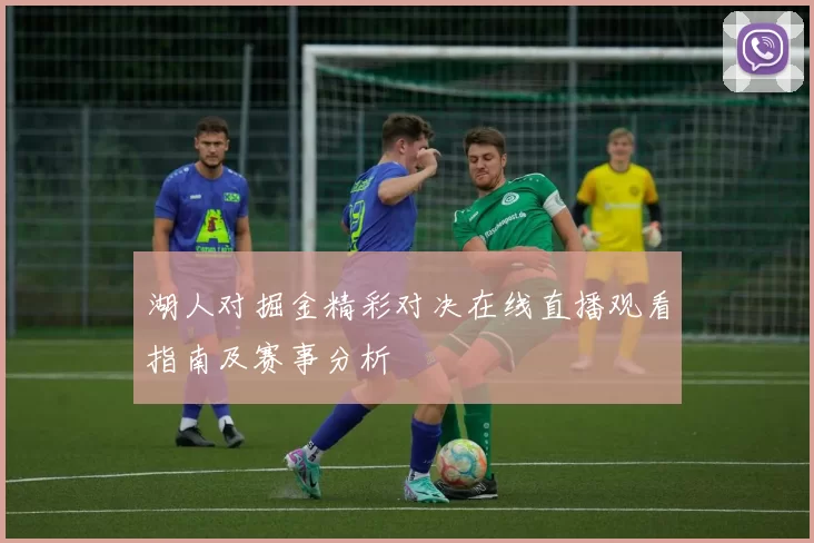 湖人对掘金精彩对决在线直播观看指南及赛事分析