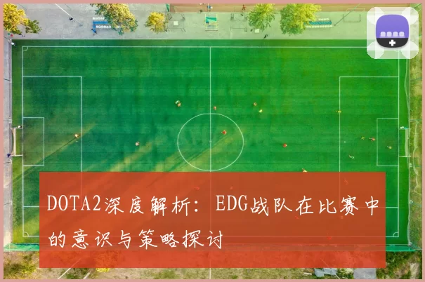 DOTA2深度解析：EDG战队在比赛中的意识与策略探讨