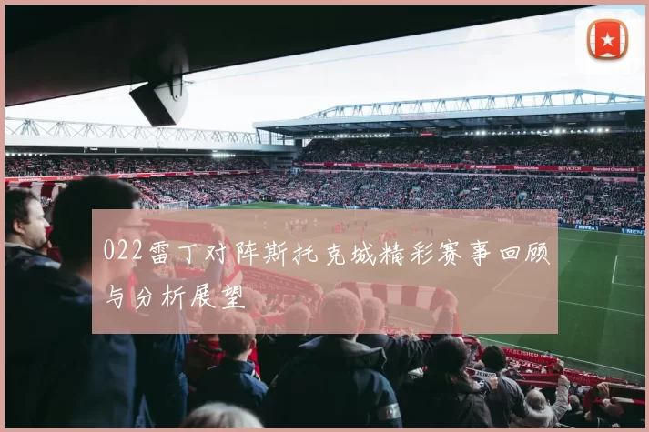 022雷丁对阵斯托克城精彩赛事回顾与分析展望
