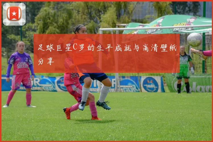 足球巨星C罗的生平成就与高清壁纸分享