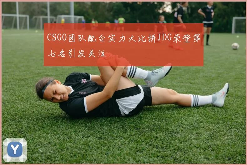CSGO团队配合实力大比拼JDG荣登第七名引发关注