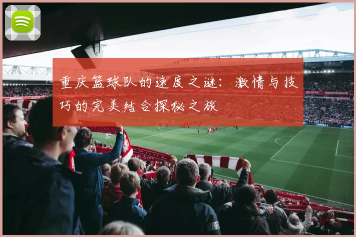 重庆篮球队的速度之谜：激情与技巧的完美结合探秘之旅