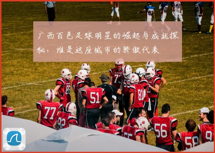 广西百色足球明星的崛起与成就探秘，谁是这座城市的骄傲代表