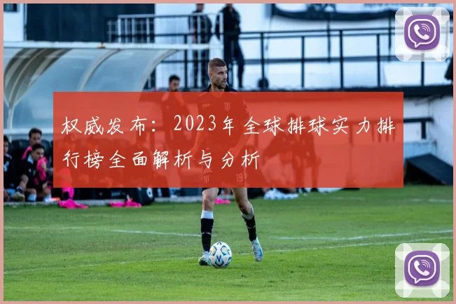 权威发布：2023年全球排球实力排行榜全面解析与分析