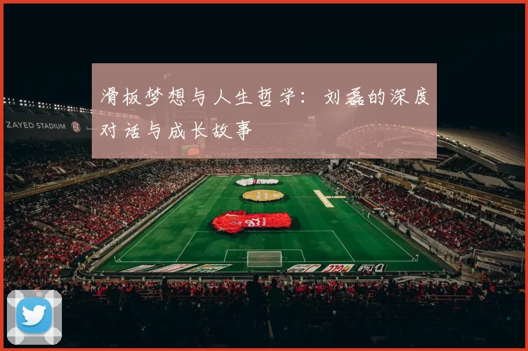 滑板梦想与人生哲学：刘磊的深度对话与成长故事
