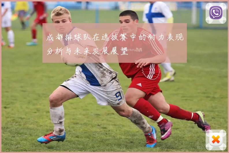 成都排球队在选拔赛中的耐力表现分析与未来发展展望