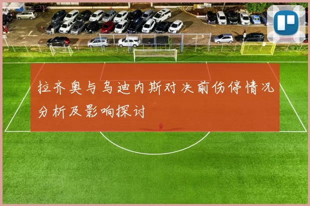 拉齐奥与乌迪内斯对决前伤停情况分析及影响探讨
