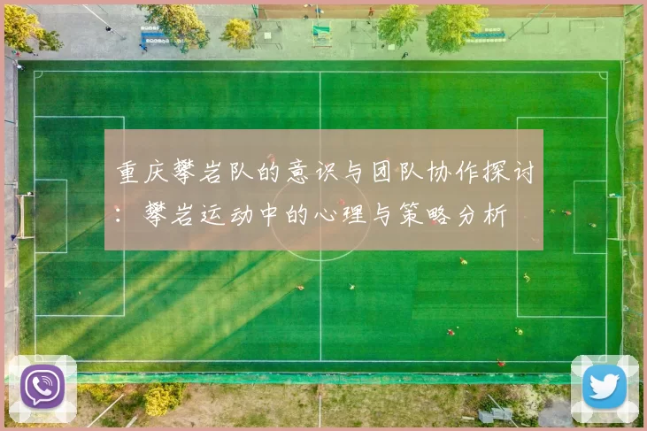 重庆攀岩队的意识与团队协作探讨：攀岩运动中的心理与策略分析