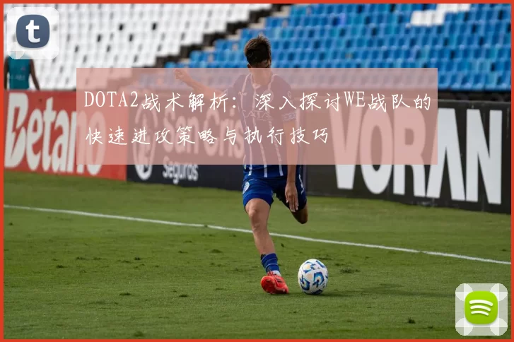 DOTA2战术解析：深入探讨WE战队的快速进攻策略与执行技巧
