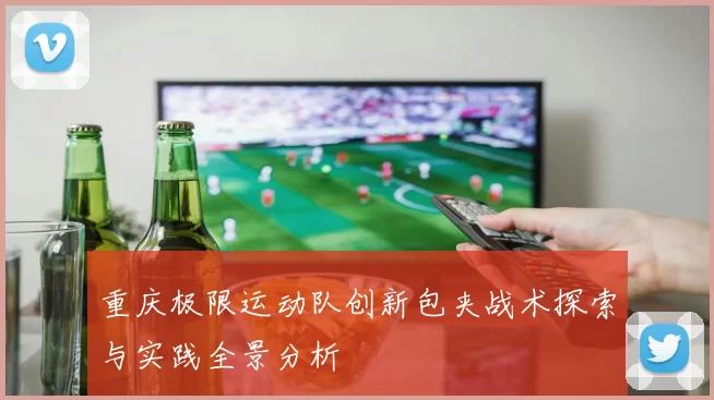 重庆极限运动队创新包夹战术探索与实践全景分析