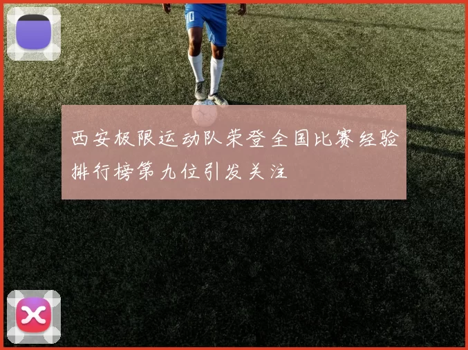 西安极限运动队荣登全国比赛经验排行榜第九位引发关注