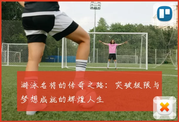 游泳名将的传奇之路：突破极限与梦想成就的辉煌人生