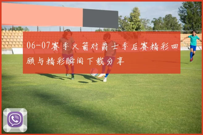 06-07赛季火箭对爵士季后赛精彩回顾与精彩瞬间下载分享