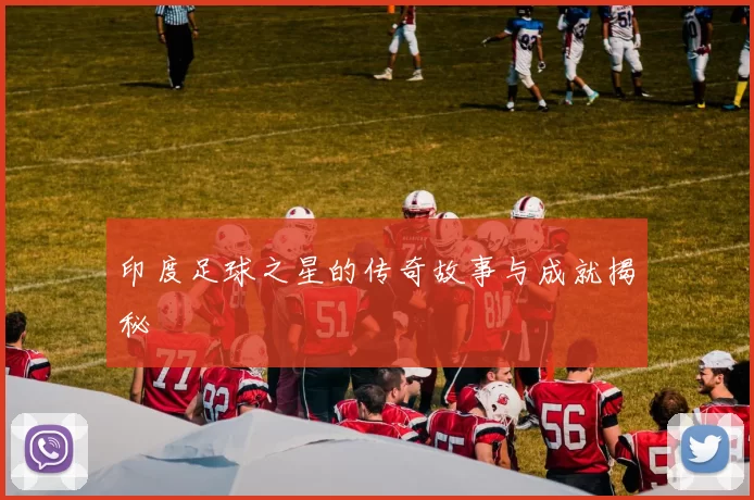 印度足球之星的传奇故事与成就揭秘