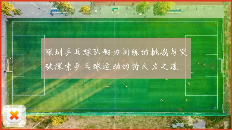 深圳乒乓球队耐力训练的挑战与突破探索乒乓球运动的持久力之道