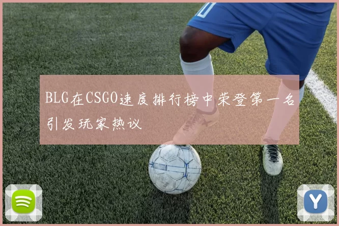 BLG在CSGO速度排行榜中荣登第一名引发玩家热议