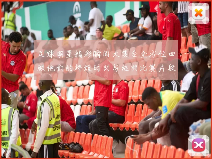 足球明星精彩瞬间大集合全方位回顾他们的辉煌时刻与经典比赛片段