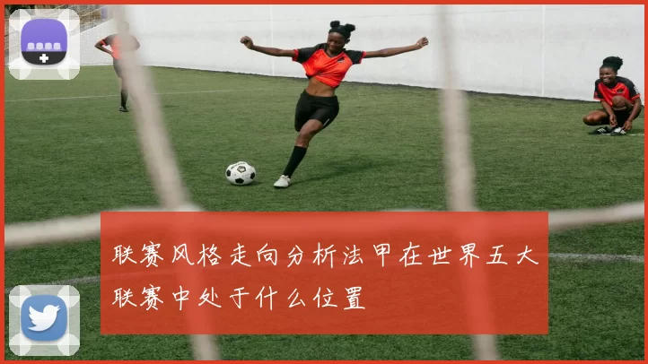 联赛风格走向分析法甲在世界五大联赛中处于什么位置