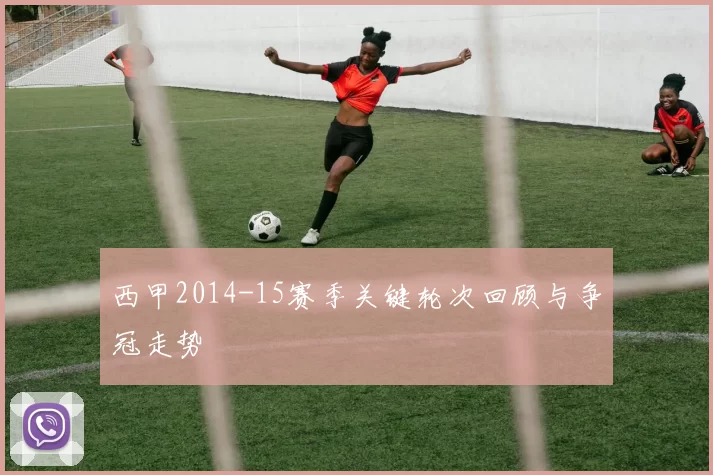 西甲2014-15赛季关键轮次回顾与争冠走势