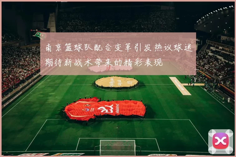 南京篮球队配合变革引发热议球迷期待新战术带来的精彩表现
