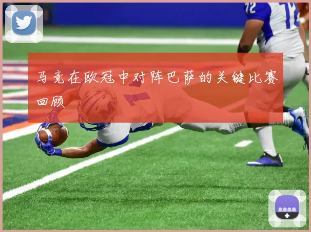 马竞在欧冠中对阵巴萨的关键比赛回顾