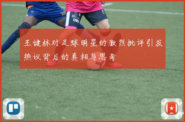 王健林对足球明星的激烈批评引发热议背后的真相与思考