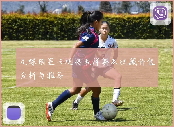足球明星卡规格表详解及收藏价值分析与推荐