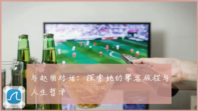 与赵丽对话：探索她的攀岩旅程与人生哲学