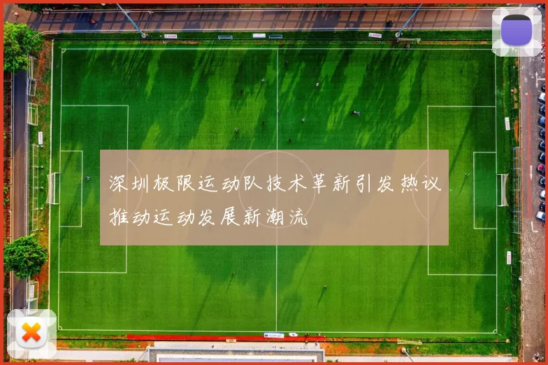 深圳极限运动队技术革新引发热议推动运动发展新潮流
