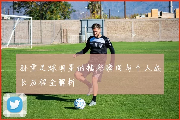 孙雪足球明星的精彩瞬间与个人成长历程全解析