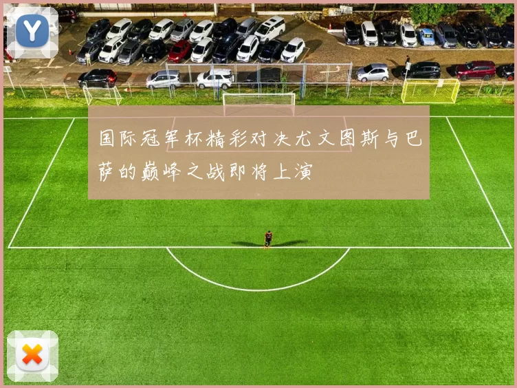 国际冠军杯精彩对决尤文图斯与巴萨的巅峰之战即将上演