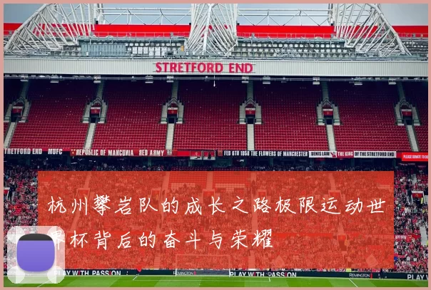 杭州攀岩队的成长之路极限运动世界杯背后的奋斗与荣耀
