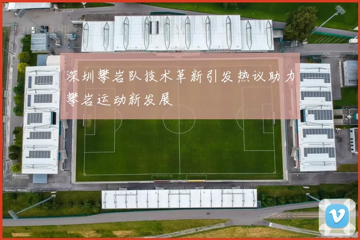 深圳攀岩队技术革新引发热议助力攀岩运动新发展